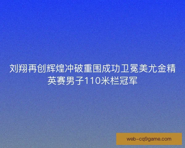 刘翔再创辉煌冲破重围成功卫冕美尤金精英赛男子110米栏冠军