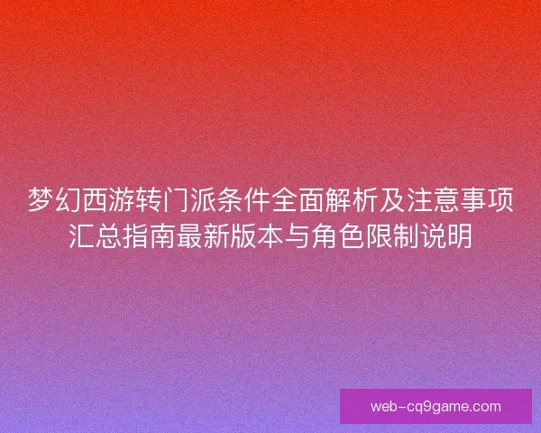 梦幻西游转门派条件全面解析及注意事项汇总指南最新版本与角色限制说明