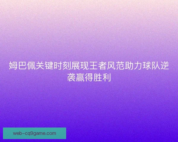 姆巴佩关键时刻展现王者风范助力球队逆袭赢得胜利 姆巴佩关键时刻展现王者风范助力球队逆袭赢得胜利