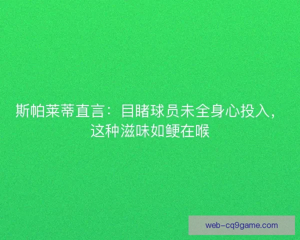 斯帕莱蒂直言：目睹球员未全身心投入，这种滋味如鲠在喉