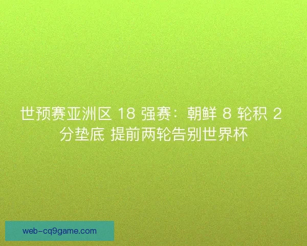 世预赛亚洲区 18 强赛：朝鲜 8 轮积 2 分垫底 提前两轮告别世界杯